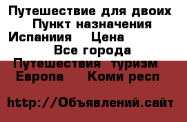 Путешествие для двоих  › Пункт назначения ­ Испаниия  › Цена ­ 83 000 - Все города Путешествия, туризм » Европа   . Коми респ.